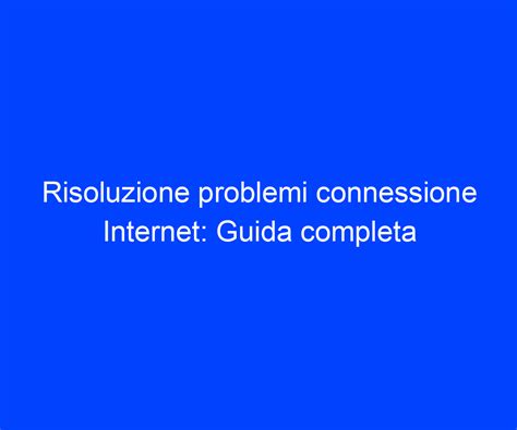 Guida alla risoluzione dei problemi di connessione internet