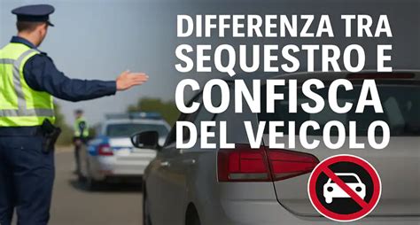Differenza tra sequestro e confisca veicolo